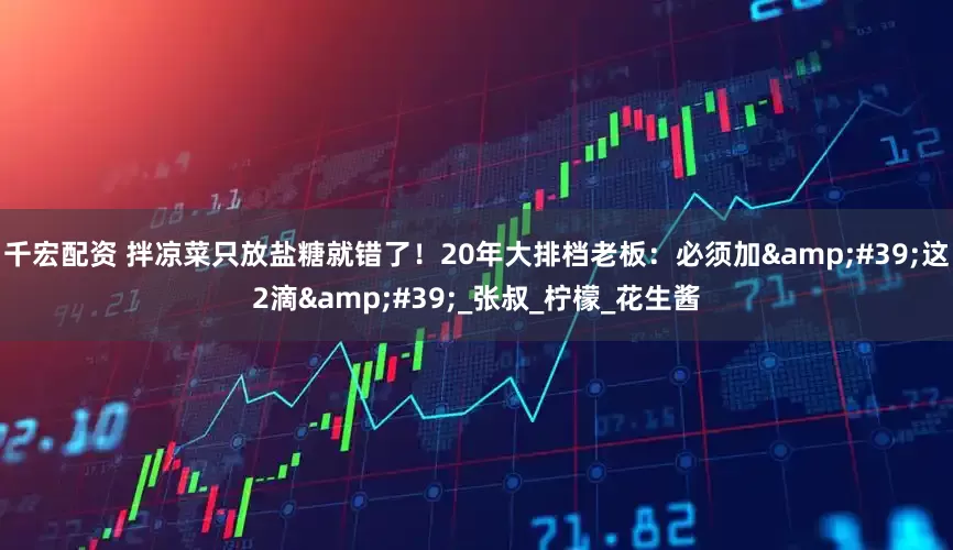 千宏配资 拌凉菜只放盐糖就错了！20年大排档老板：必须加'这2滴'_张叔_柠檬_花生酱