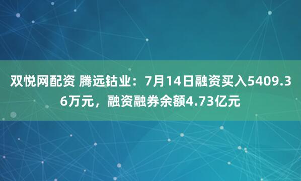 双悦网配资 腾远钴业：7月14日融资买入5409.36万元，融资融券余额4.73亿元