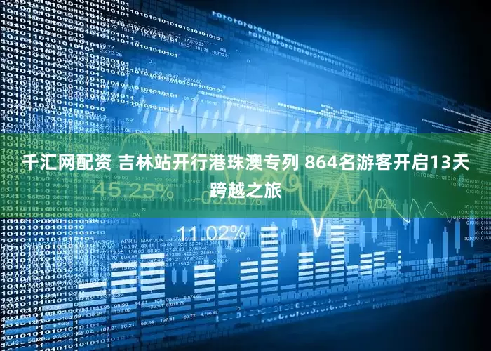千汇网配资 吉林站开行港珠澳专列 864名游客开启13天跨越之旅