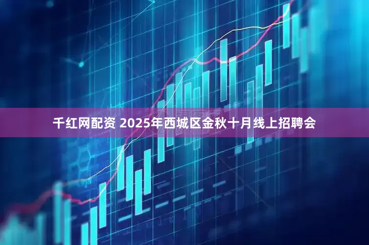 千红网配资 2025年西城区金秋十月线上招聘会