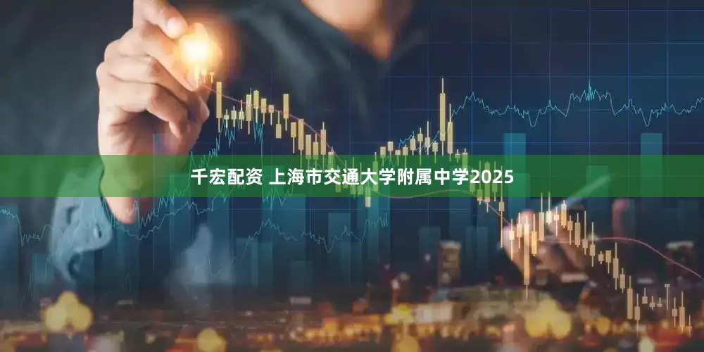 千宏配资 上海市交通大学附属中学2025
