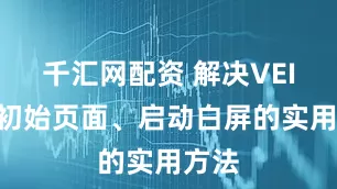 千汇网配资 解决VEIN卡初始页面、启动白屏的实用方法